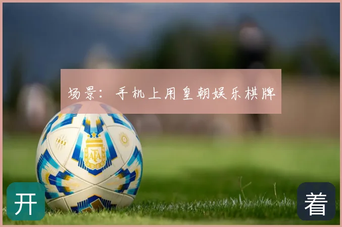场景:手机上用皇朝娱乐棋牌