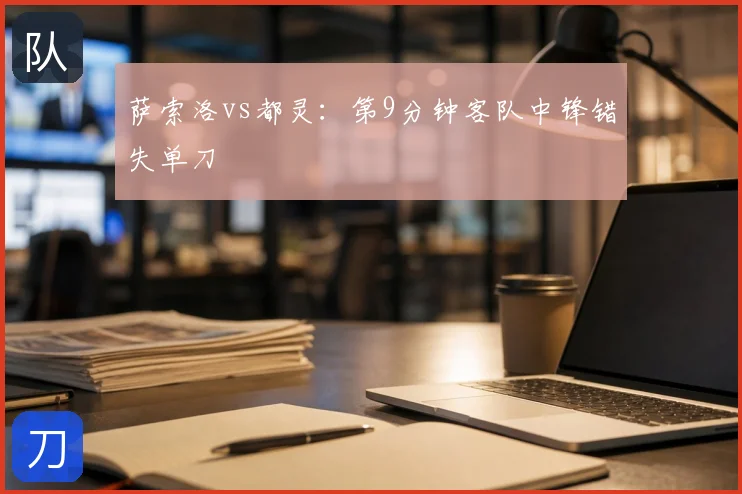 萨索洛vs都灵:第9分钟客队中锋错失单刀