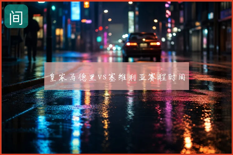 皇家马德里vs塞维利亚赛程时间