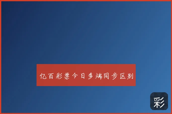 亿百彩票今日多端同步区别