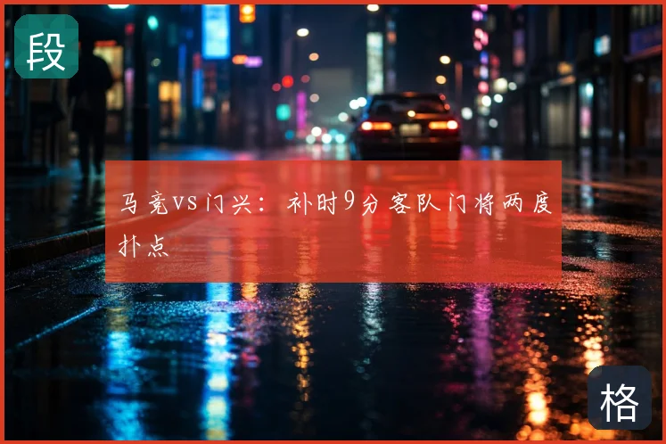 马竞vs门兴：补时9分客队门将两度扑点
