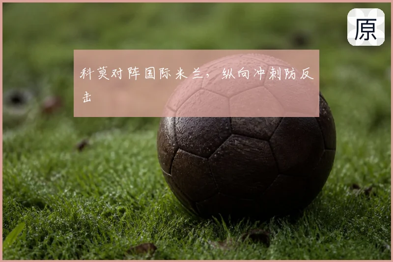 科莫对阵国际米兰,纵向冲刺防反击