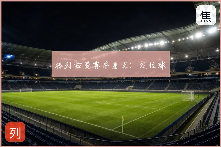格列兹曼赛季看点:定位球